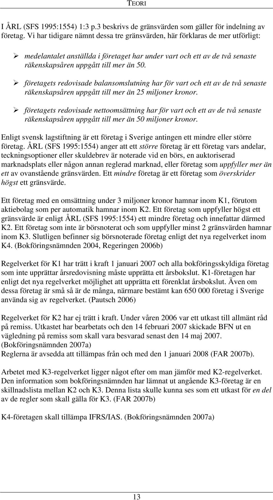 företagets redovisade balansomslutning har för vart och ett av de två senaste räkenskapsåren uppgått till mer än 25 miljoner kronor.