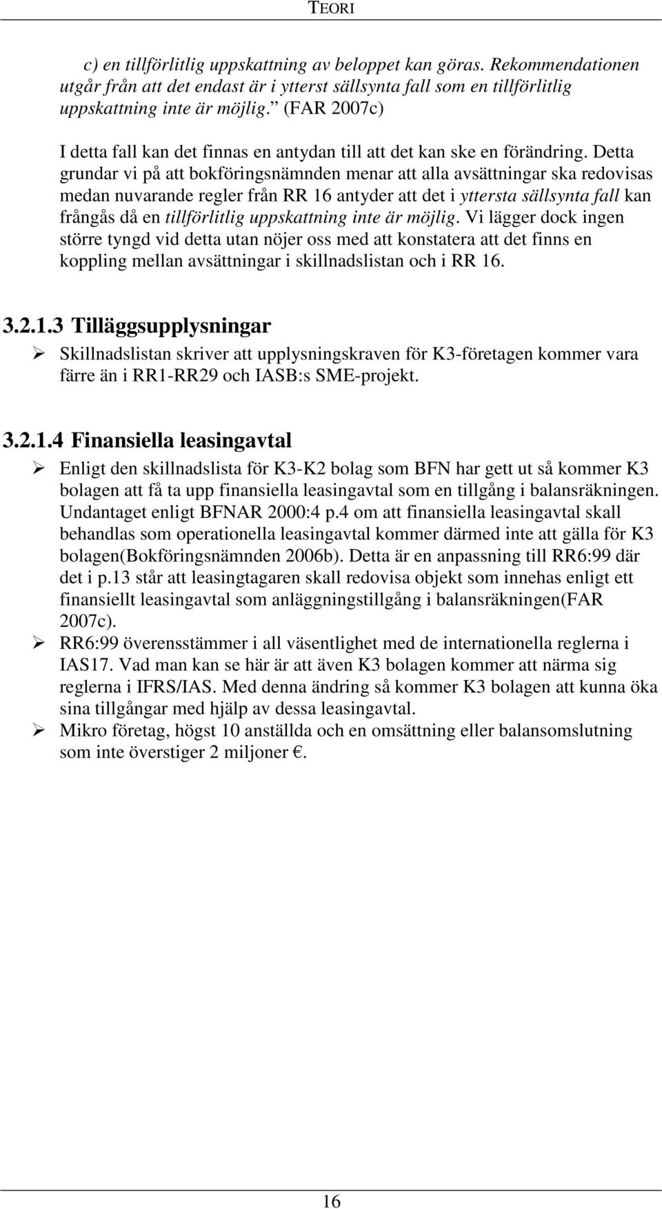 Detta grundar vi på att bokföringsnämnden menar att alla avsättningar ska redovisas medan nuvarande regler från RR 16 antyder att det i yttersta sällsynta fall kan frångås då en tillförlitlig