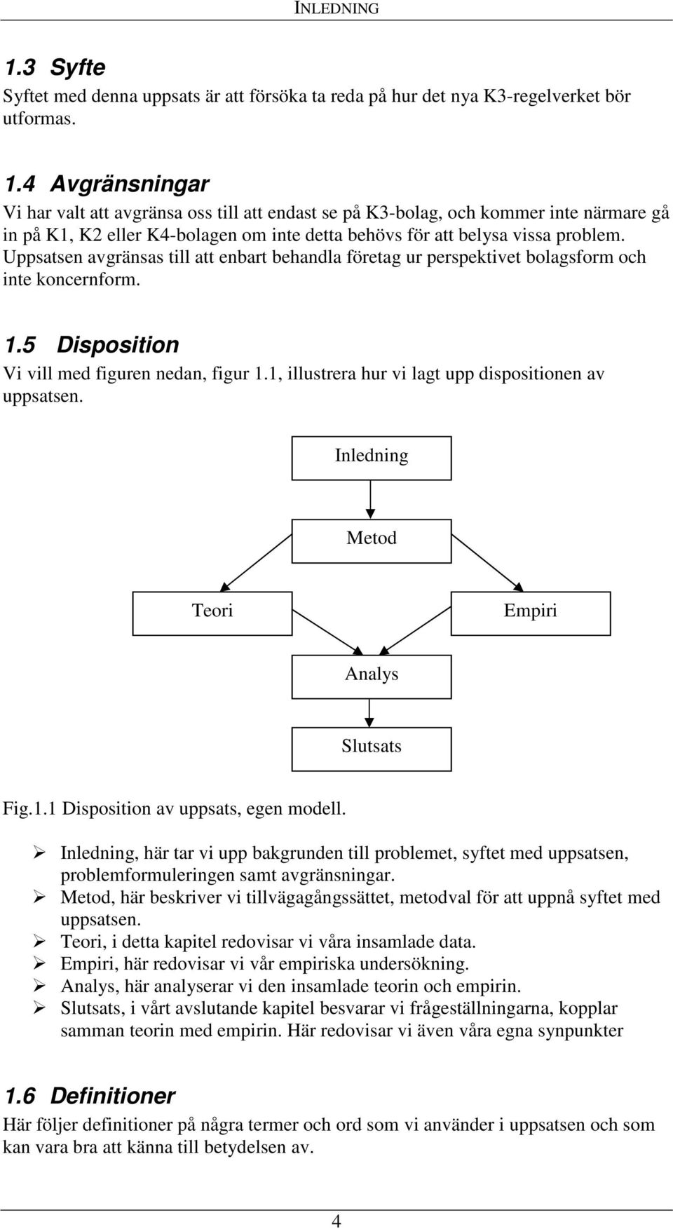 1, illustrera hur vi lagt upp dispositionen av uppsatsen. Inledning Metod Teori Empiri Analys Slutsats Fig.1.1 Disposition av uppsats, egen modell.