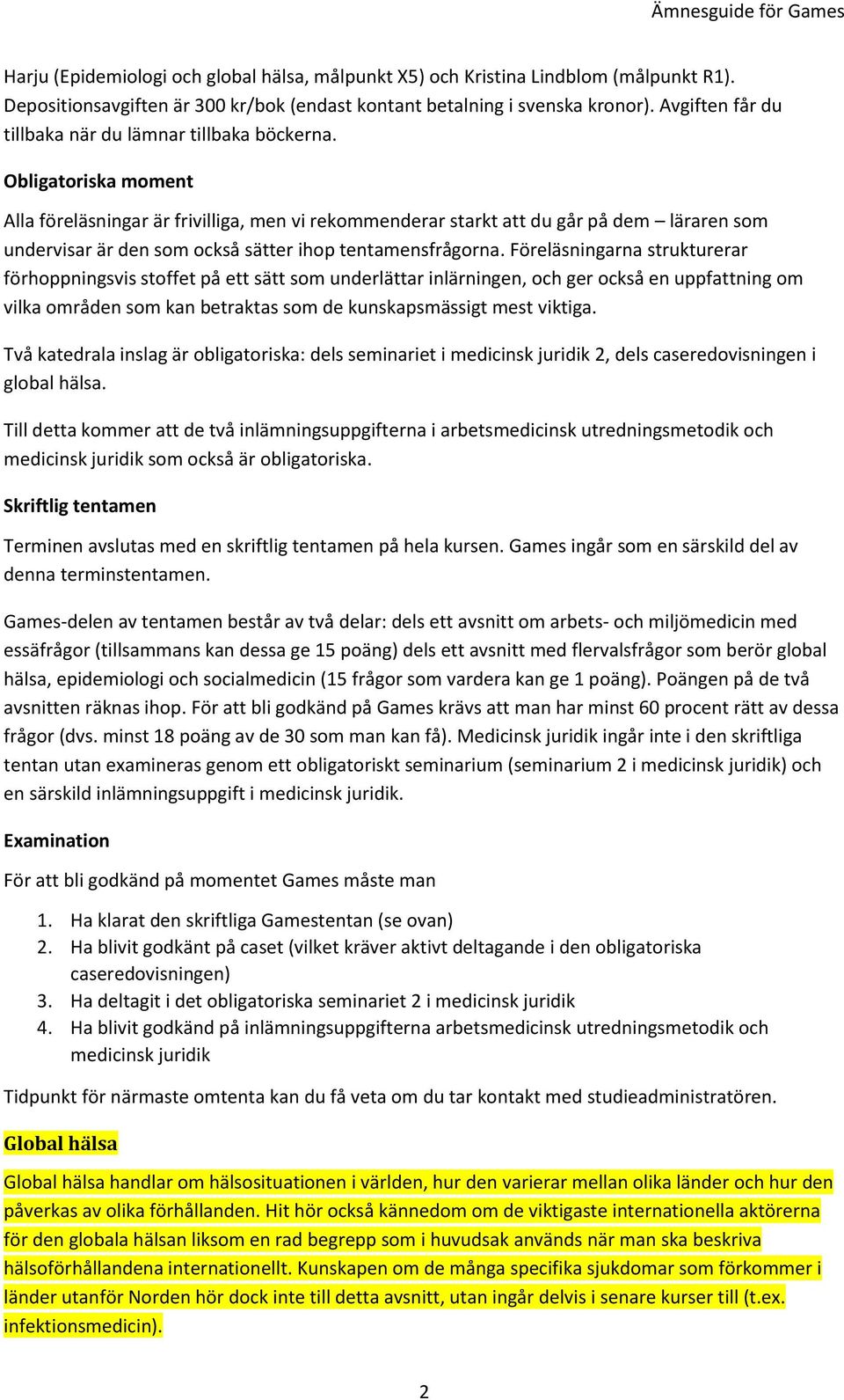 Obligatoriska moment Alla föreläsningar är frivilliga, men vi rekommenderar starkt att du går på dem läraren som undervisar är den som också sätter ihop tentamensfrågorna.