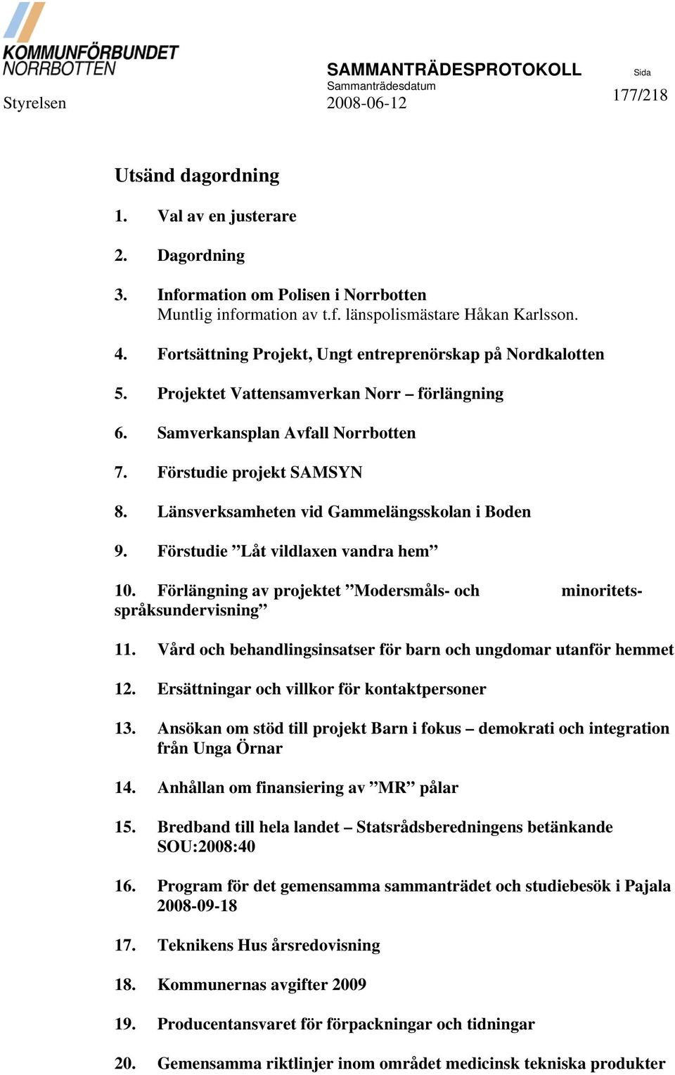 Länsverksamheten vid Gammelängsskolan i Boden 9. Förstudie Låt vildlaxen vandra hem 10. Förlängning av projektet Modersmåls- och minoritetsspråksundervisning 11.