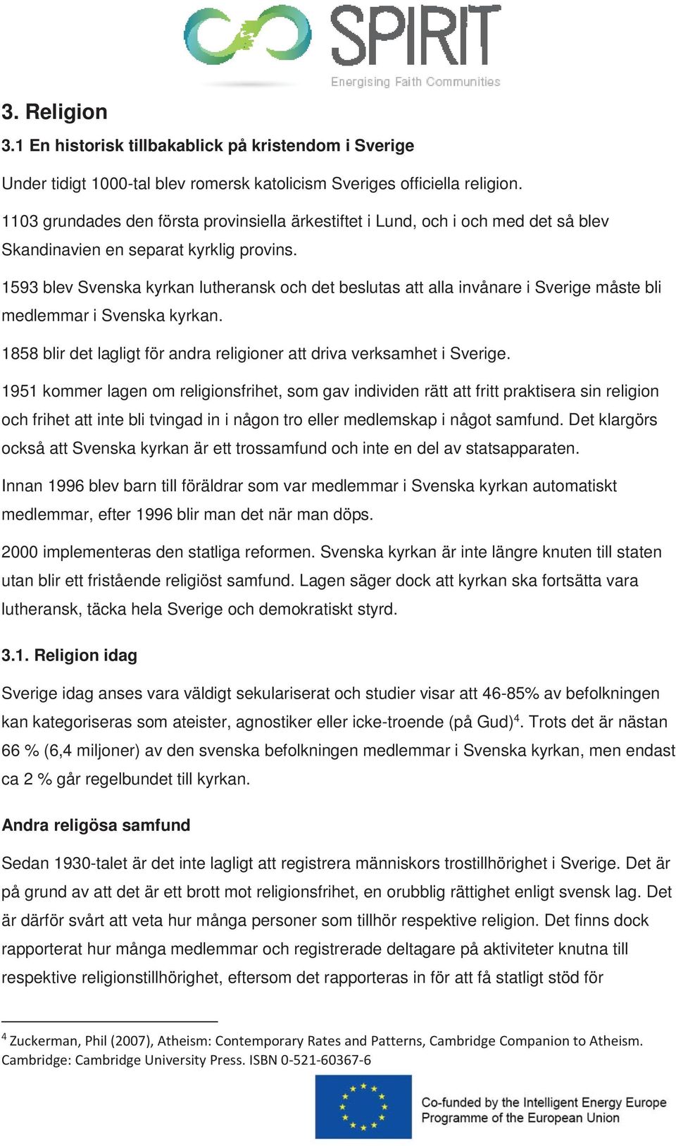 1593 blev Svenska kyrkan lutheransk och det beslutas att alla invånare i Sverige måste bli medlemmar i Svenska kyrkan. 1858 blir det lagligt för andra religioner att driva verksamhet i Sverige.