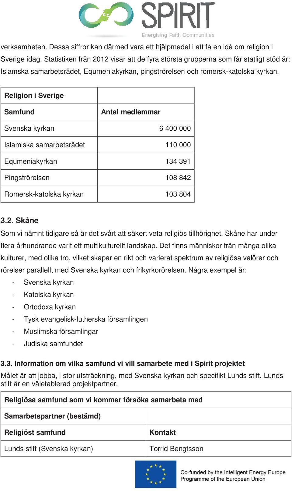 Religion i Sverige Samfund Antal medlemmar Svenska kyrkan 6 400 000 Islamiska samarbetsrådet 110 000 Equmeniakyrkan 134 391 Pingströrelsen 108 842 