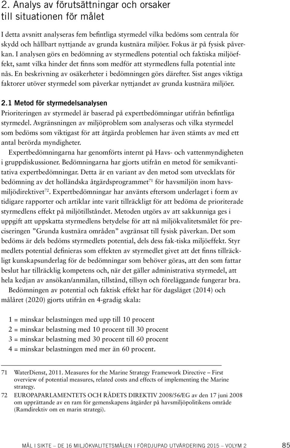 En beskrivning av osäkerheter i bedömningen görs därefter. Sist anges viktiga faktorer utöver styrmedel som påverkar nyttjandet av grunda kustnära miljöer. 2.