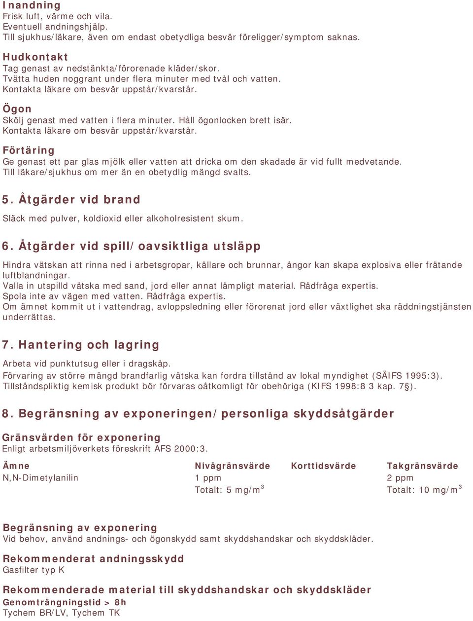 Ögon Skölj genast med vatten i flera minuter. Håll ögonlocken brett isär. Kontakta läkare om besvär uppstår/kvarstår.