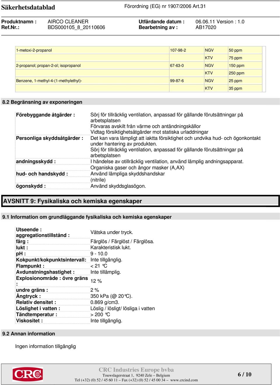 förutsättningar på arbetsplatsen Förvaras avskilt från värme och antändningskällor Vidtag försiktighetsåtgärder mot statiska urladdningar Det kan vara lämpligt att iaktta försiktighet och undvika