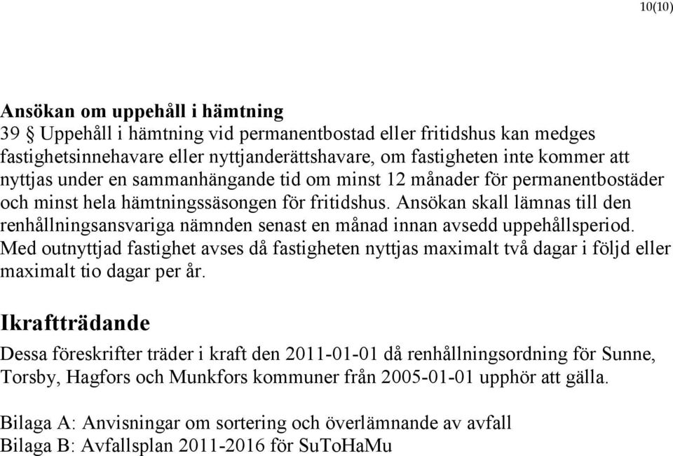 Ansökan skall lämnas till den renhållningsansvariga nämnden senast en månad innan avsedd uppehållsperiod.