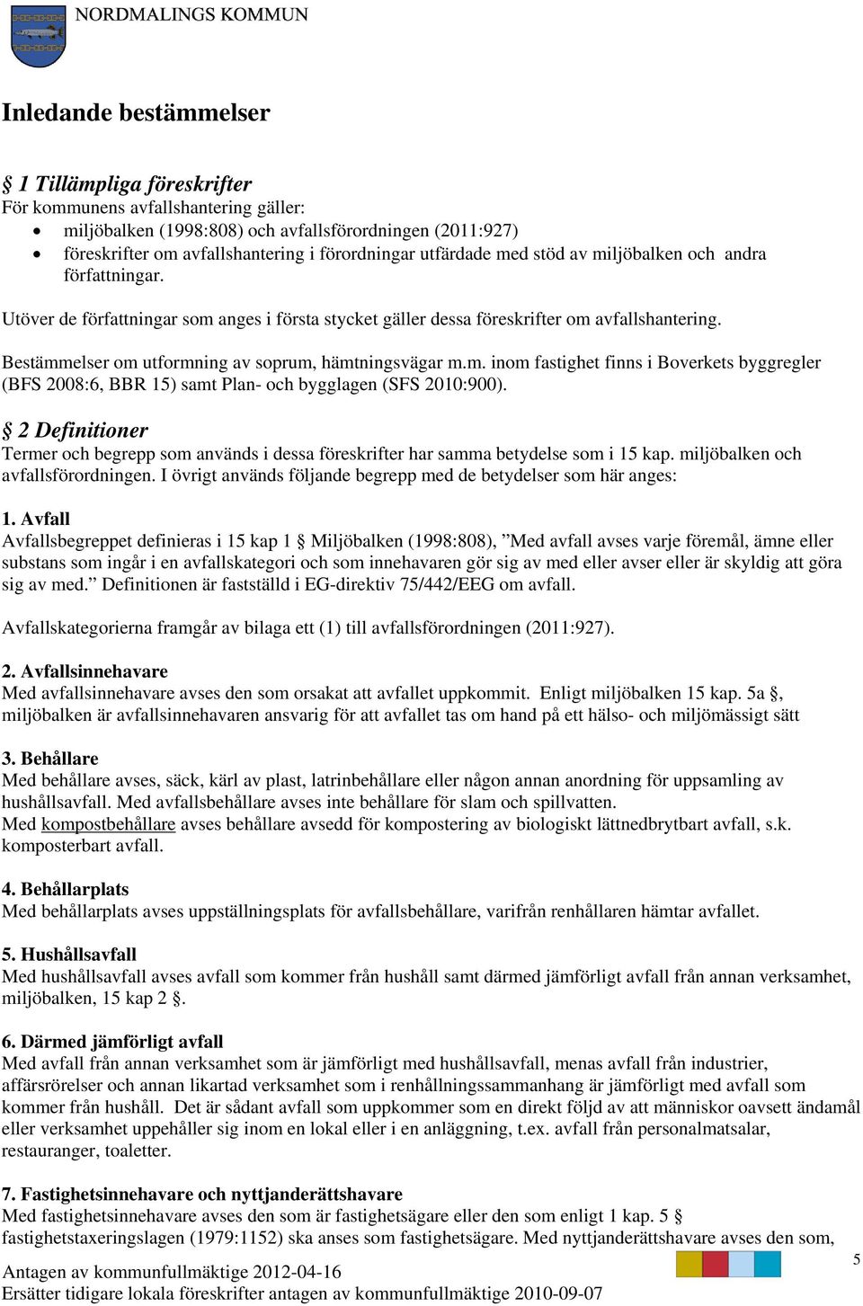 Bestämmelser om utformning av soprum, hämtningsvägar m.m. inom fastighet finns i Boverkets byggregler (BFS 2008:6, BBR 15) samt Plan- och bygglagen (SFS 2010:900).