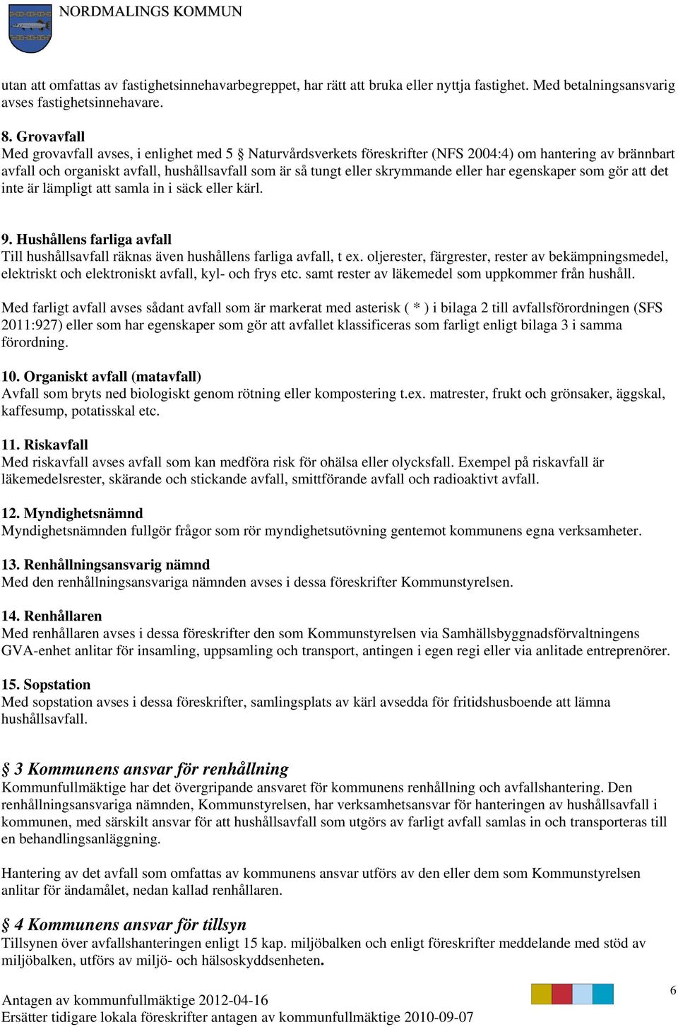 eller har egenskaper som gör att det inte är lämpligt att samla in i säck eller kärl. 9. Hushållens farliga avfall Till hushållsavfall räknas även hushållens farliga avfall, t ex.