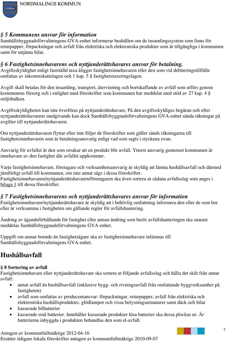 Avgiftsskyldighet enligt fastställd taxa åligger fastighetsinnehavaren eller den som vid debiteringstillfälle omfattas av inkomstskattelagen och 1 kap. 5 fastighetstaxeringslagen.