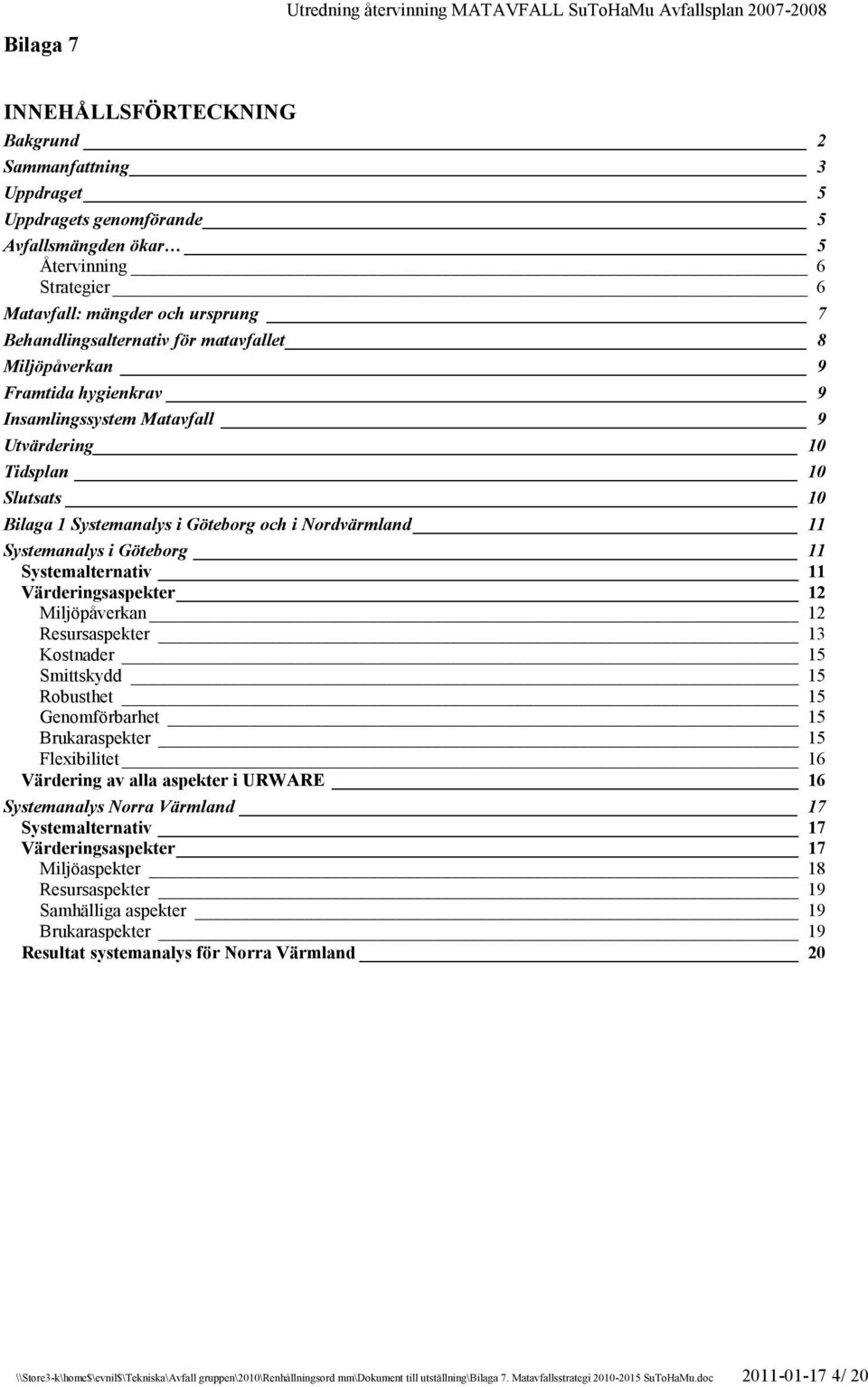 11 Systemanalys i Göteborg 11 Systemalternativ 11 Värderingsaspekter 12 Miljöpåverkan 12 Resursaspekter 13 Kostnader 15 Smittskydd 15 Robusthet 15 Genomförbarhet 15 Brukaraspekter 15 Flexibilitet 16