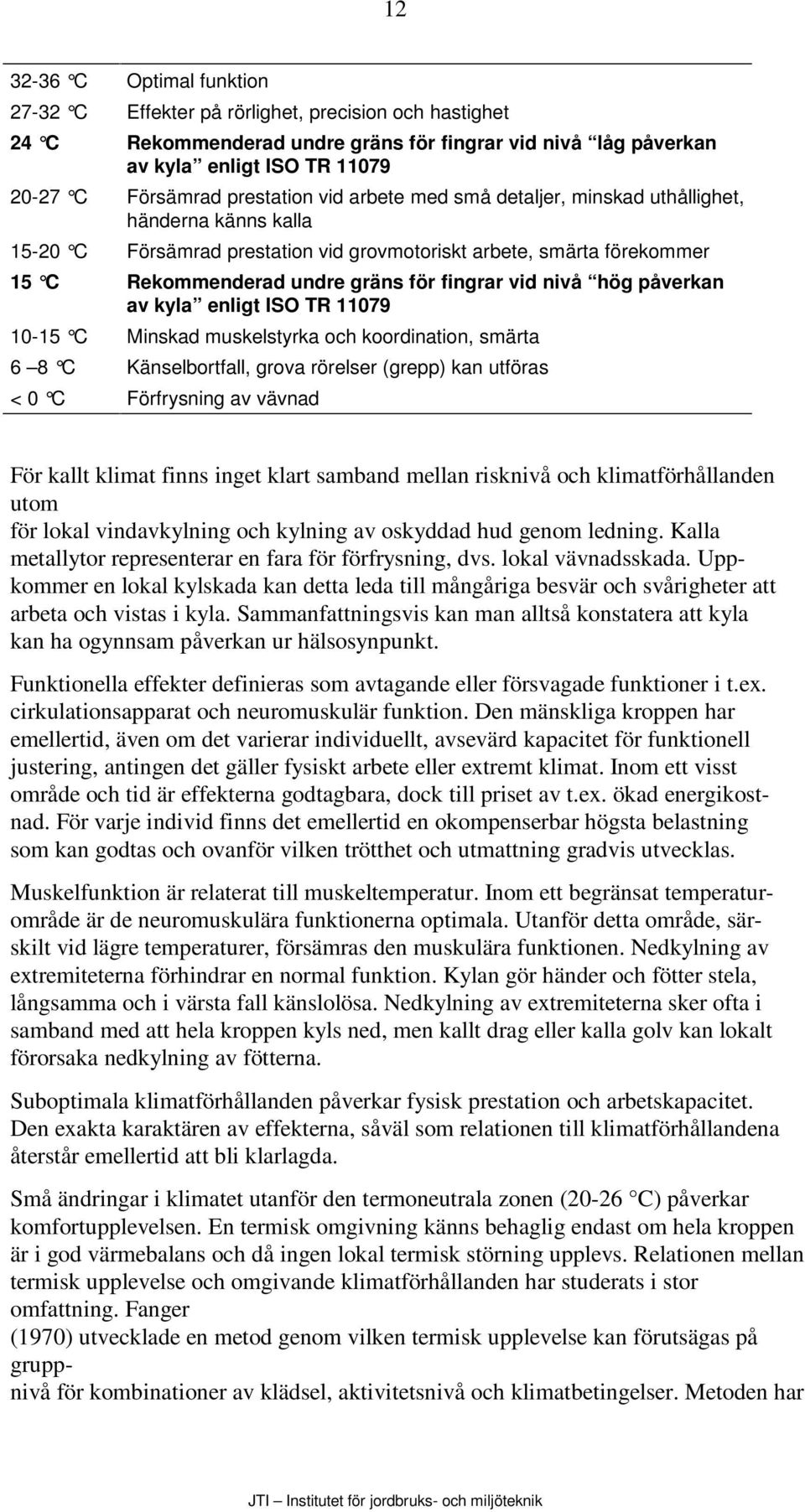 vid nivå hög påverkan av kyla enligt ISO TR 11079 10-15 C Minskad muskelstyrka och koordination, smärta 6 8 C Känselbortfall, grova rörelser (grepp) kan utföras < 0 C Förfrysning av vävnad För kallt