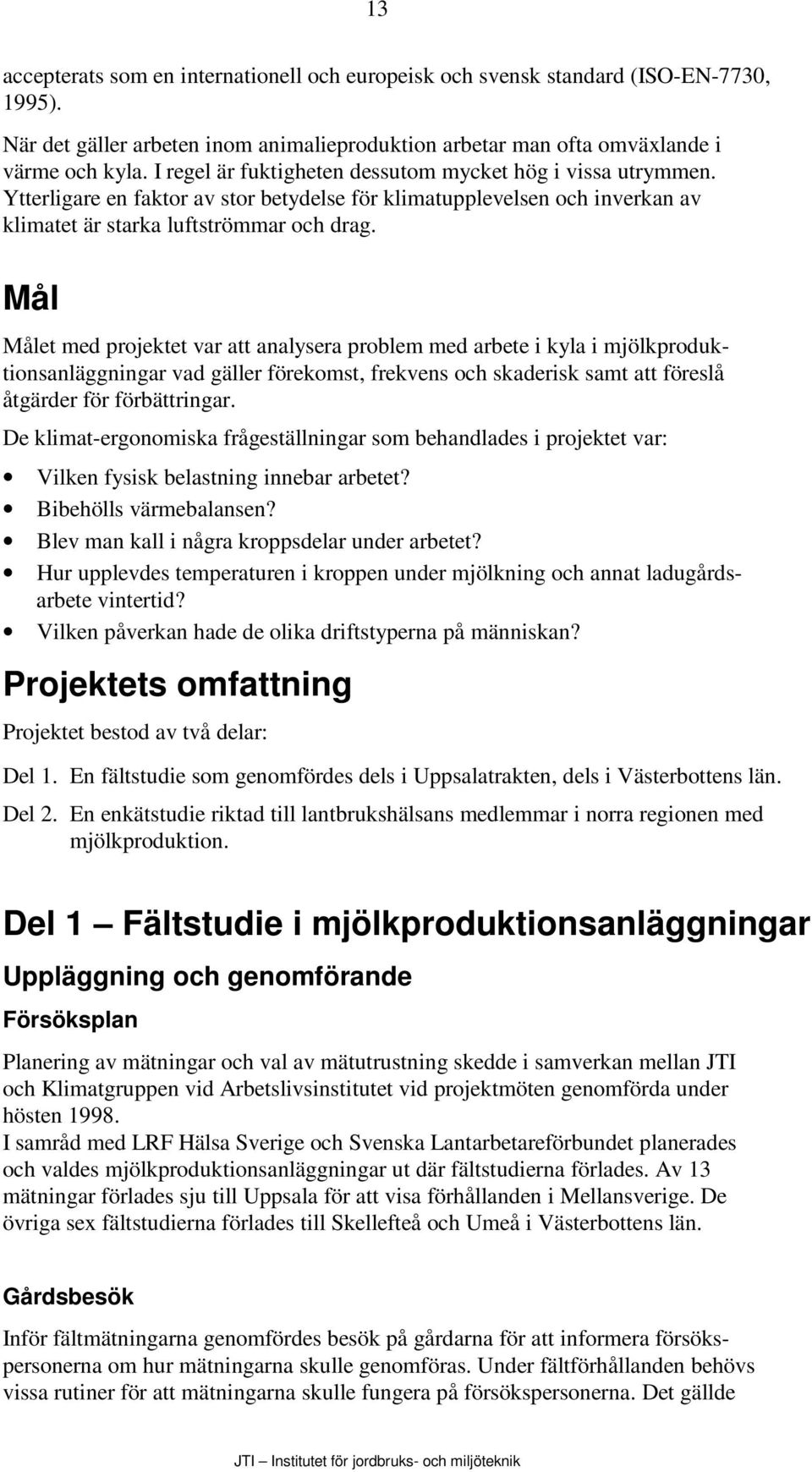 Mål Målet med projektet var att analysera problem med arbete i kyla i mjölkproduktionsanläggningar vad gäller förekomst, frekvens och skaderisk samt att föreslå åtgärder för förbättringar.