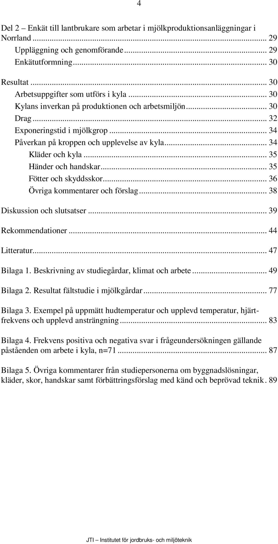 .. 35 Fötter och skyddsskor... 36 Övriga kommentarer och förslag... 38 Diskussion och slutsatser... 39 Rekommendationer... 44 Litteratur... 47 Bilaga 1. Beskrivning av studiegårdar, klimat och arbete.