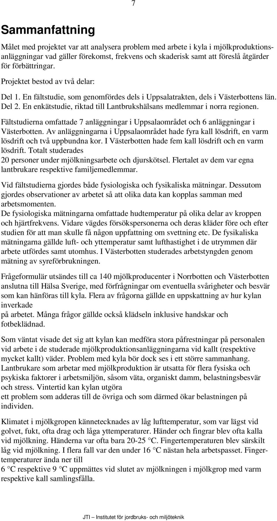 En enkätstudie, riktad till Lantbrukshälsans medlemmar i norra regionen. Fältstudierna omfattade 7 anläggningar i Uppsalaområdet och 6 anläggningar i Västerbotten.