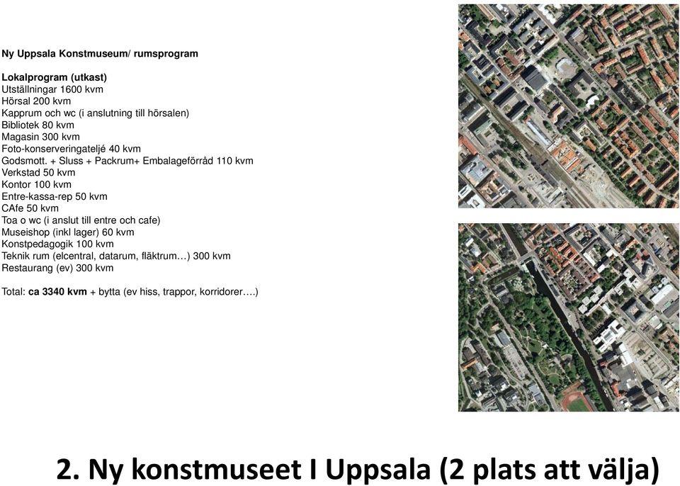 + Sluss + Packrum+ Embalageförråd 110 kvm Verkstad 50 kvm Kontor 100 kvm Entre-kassa-rep 50 kvm CAfe 50 kvm Toa o wc (i anslut till entre och cafe)