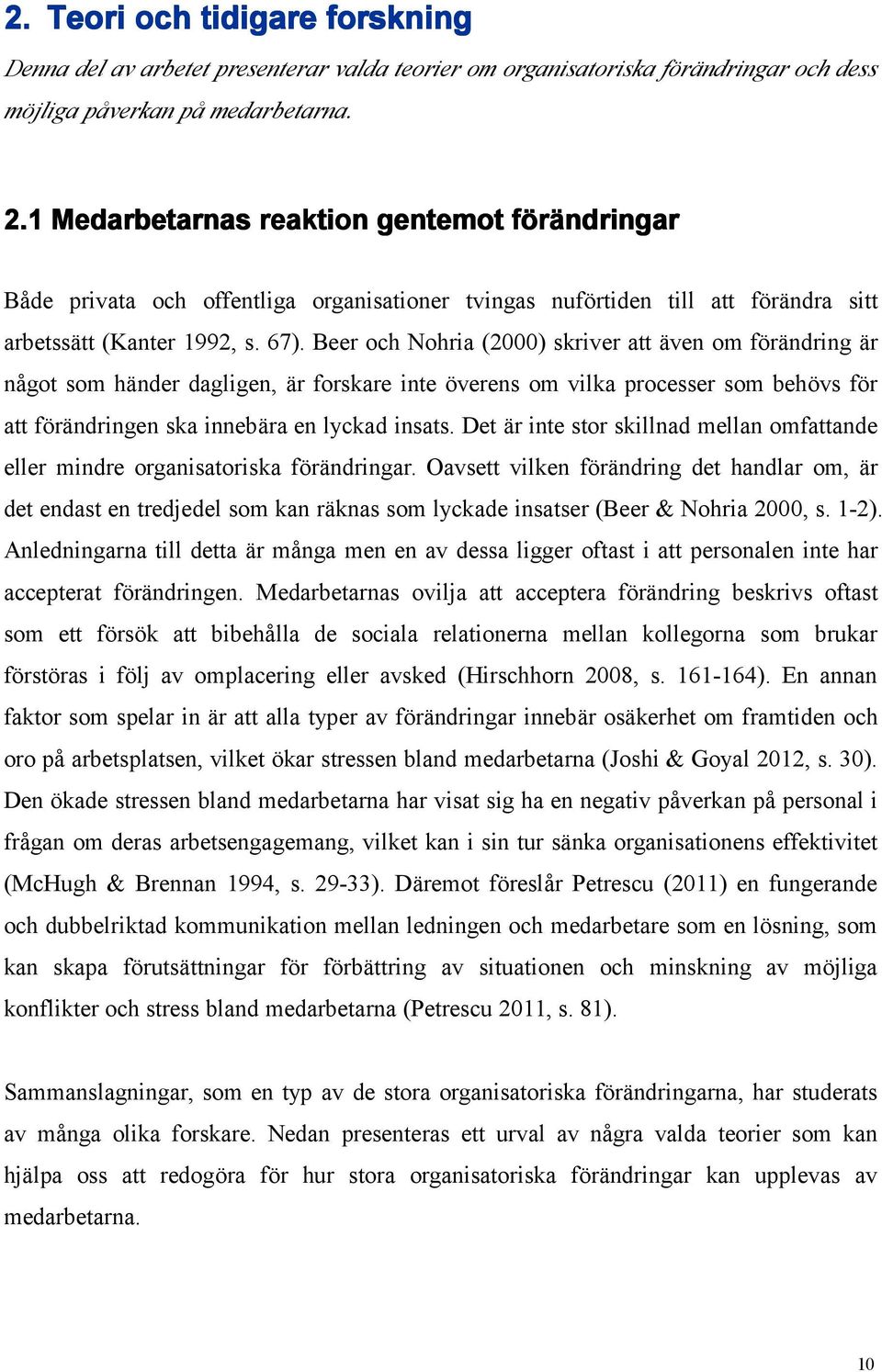 Beer och Nohria (2000) skriver att även om förändring är något som händer dagligen, är forskare inte överens om vilka processer som behövs för att förändringen ska innebära en lyckad insats.