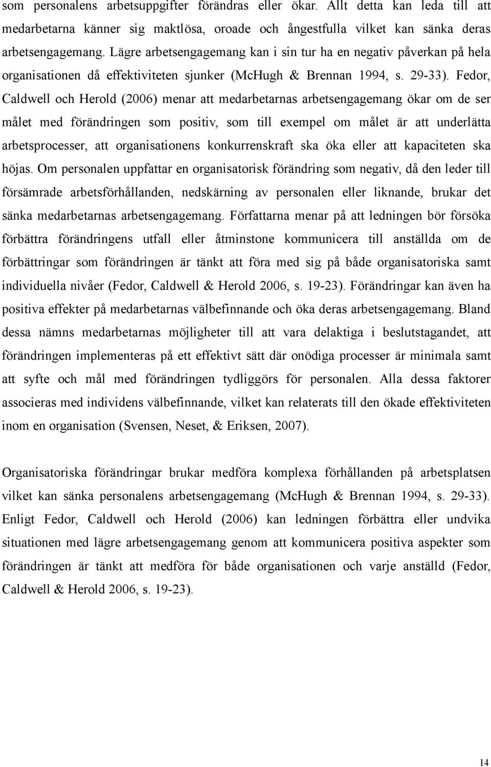 Fedor, Caldwell och Herold (2006) menar att medarbetarnas arbetsengagemang ökar om de ser målet med förändringen som positiv, som till exempel om målet är att underlätta arbetsprocesser, att