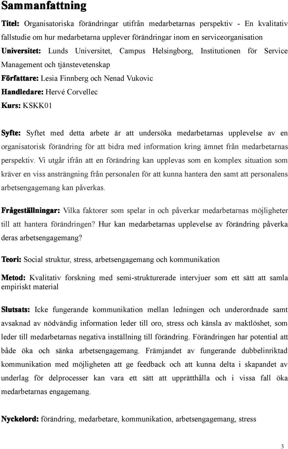 detta arbete är att undersöka medarbetarnas upplevelse av en organisatorisk förändring för att bidra med information kring ämnet från medarbetarnas perspektiv.