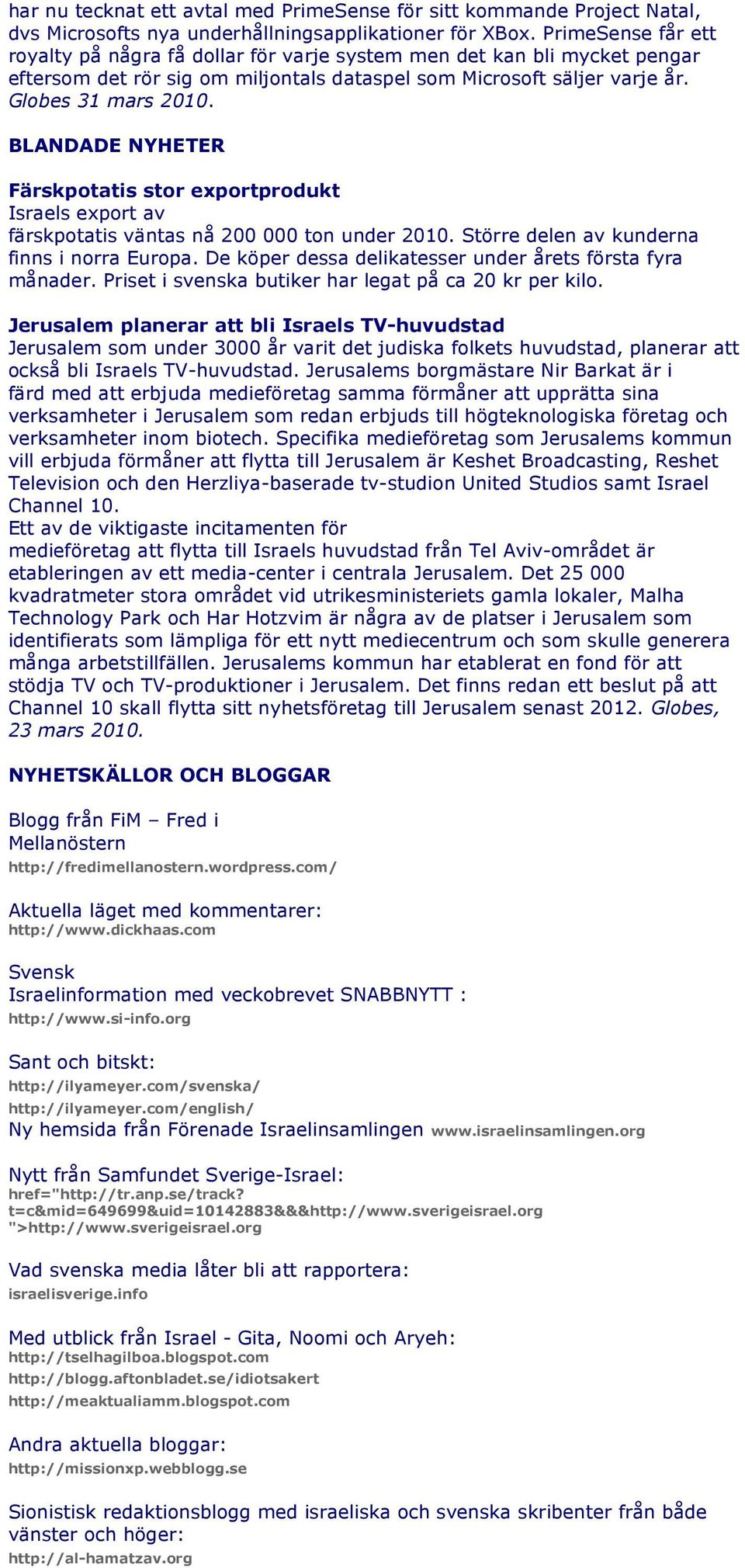 Globes 31 BLANDADE NYHETER Färskpotatis stor exportprodukt Israels export av färskpotatis väntas nå 200 000 ton under 2010. Större delen av kunderna finns i norra Europa.