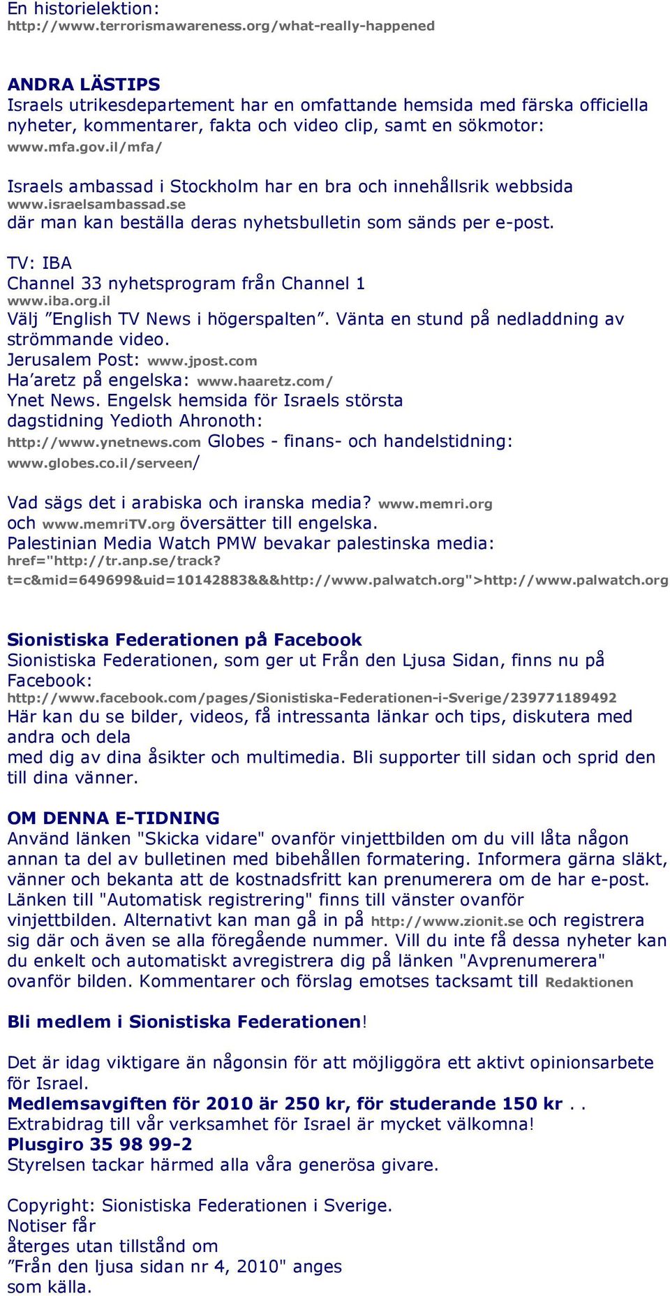 il/mfa/ Israels ambassad i Stockholm har en bra och innehållsrik webbsida www.israelsambassad.se där man kan beställa deras nyhetsbulletin som sänds per e-post.