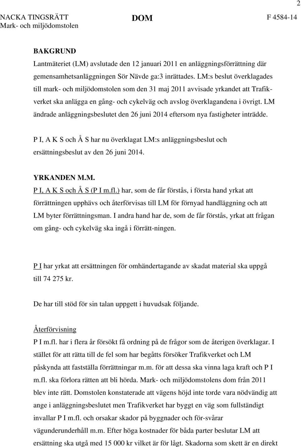 LM ändrade anläggningsbeslutet den 26 juni 2014 eftersom nya fastigheter inträdde. P I, A K S och Å S har nu överklagat LM:s anläggningsbeslut och ersättningsbeslut av den 26 juni 2014. YRKANDEN M.M. P I, A K S och Å S (P I m.