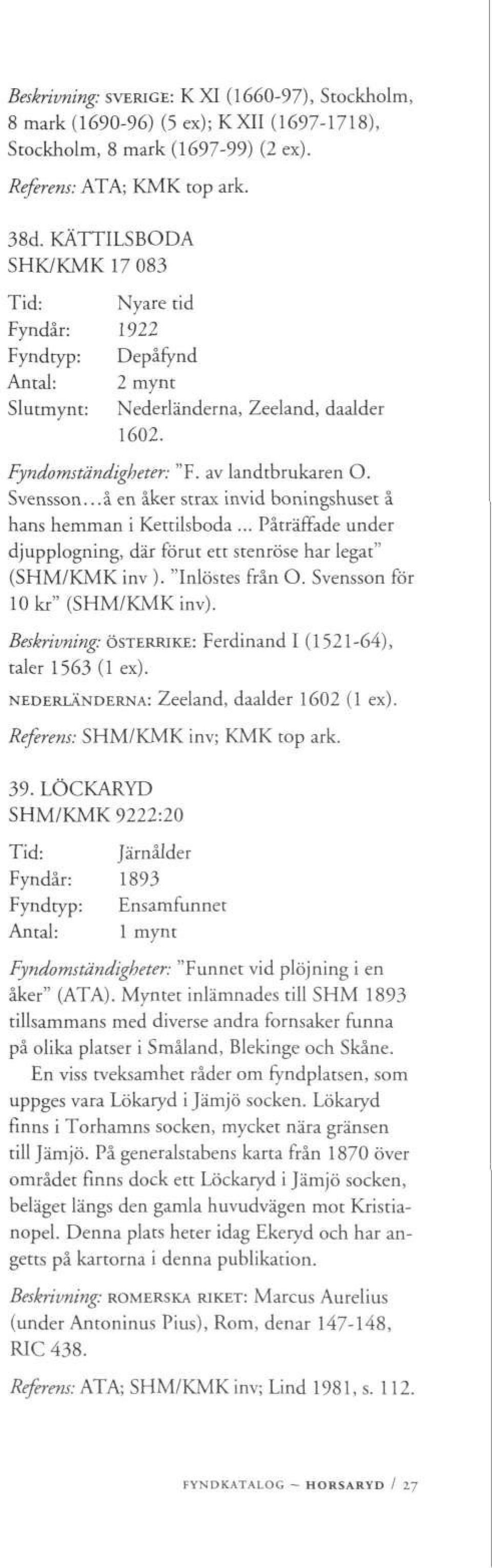 ..å en åker strax invid boningshuset å hans hemman i Kettilsboda... Påträffade under djupplogning, där förut ett stenröse har legat" (SHM/KMK inv ). "Inlöstes från O.