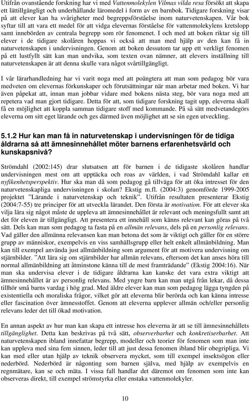 Vår bok syftar till att vara ett medel för att vidga elevernas förståelse för vattenmolekylens kretslopp samt innebörden av centrala begrepp som rör fenomenet.