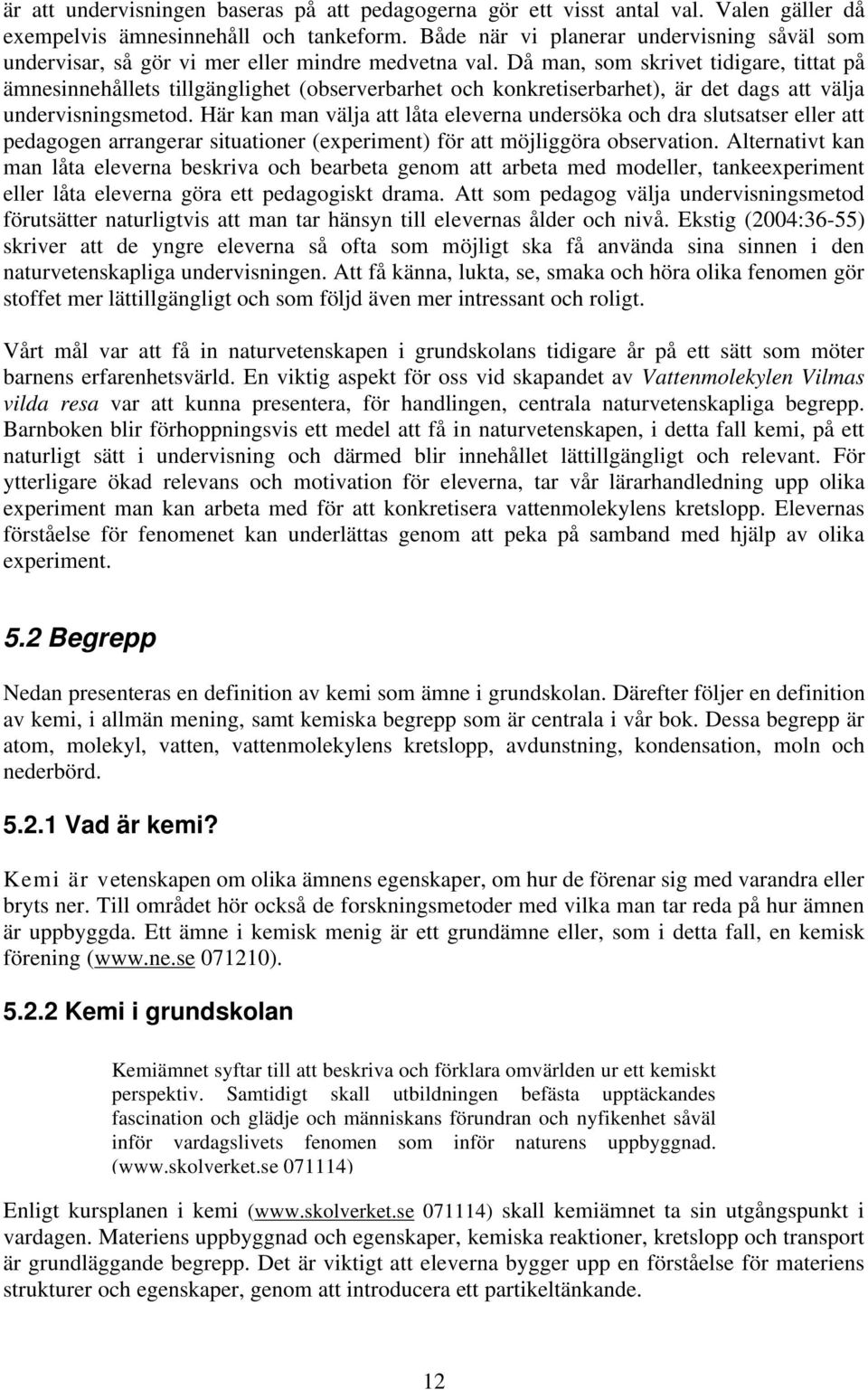 Då man, som skrivet tidigare, tittat på ämnesinnehållets tillgänglighet (observerbarhet och konkretiserbarhet), är det dags att välja undervisningsmetod.