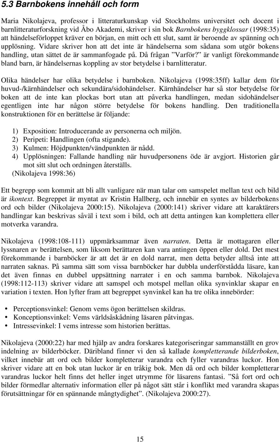 Vidare skriver hon att det inte är händelserna som sådana som utgör bokens handling, utan sättet de är sammanfogade på. Då frågan Varför?