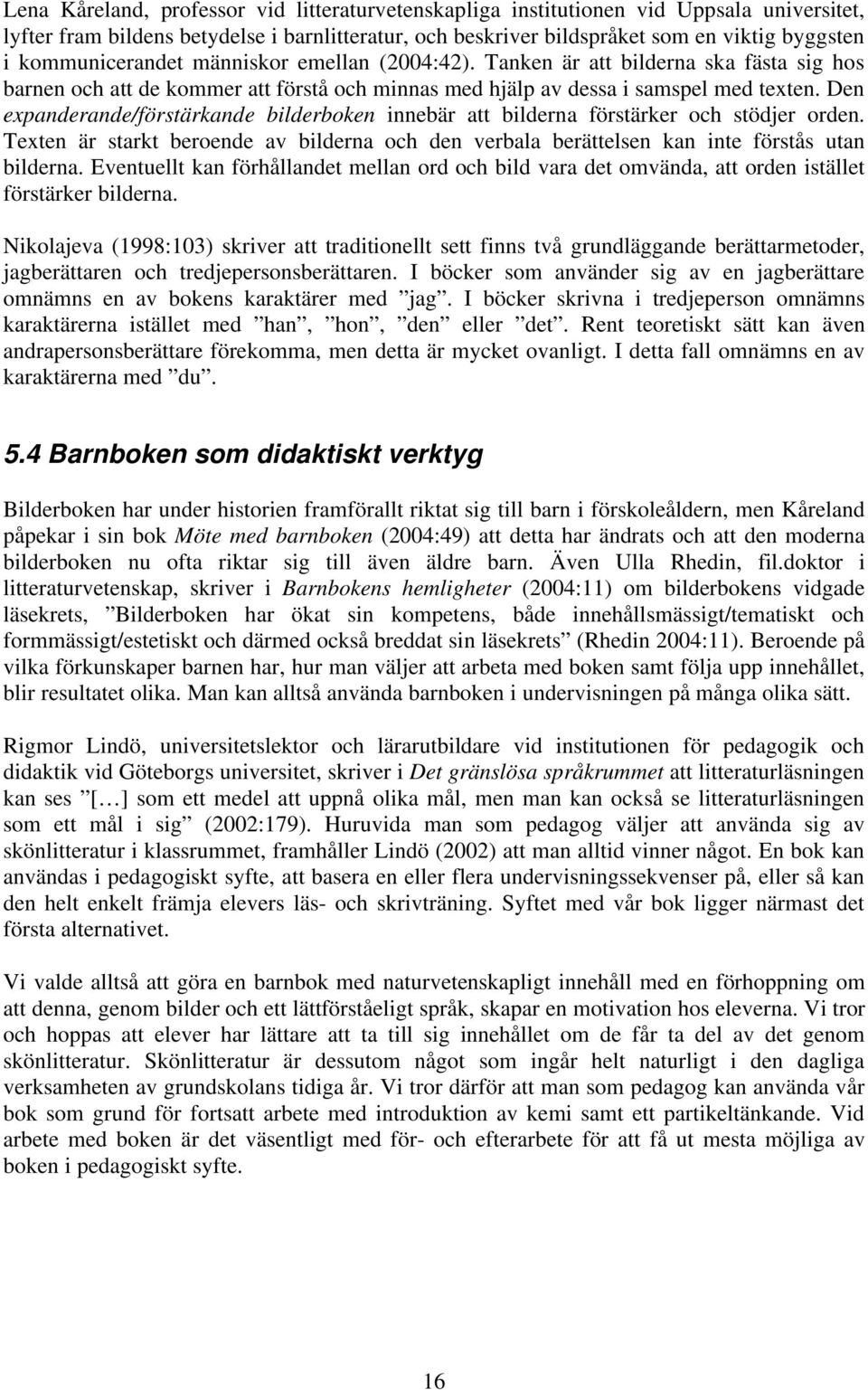 Den expanderande/förstärkande bilderboken innebär att bilderna förstärker och stödjer orden. Texten är starkt beroende av bilderna och den verbala berättelsen kan inte förstås utan bilderna.