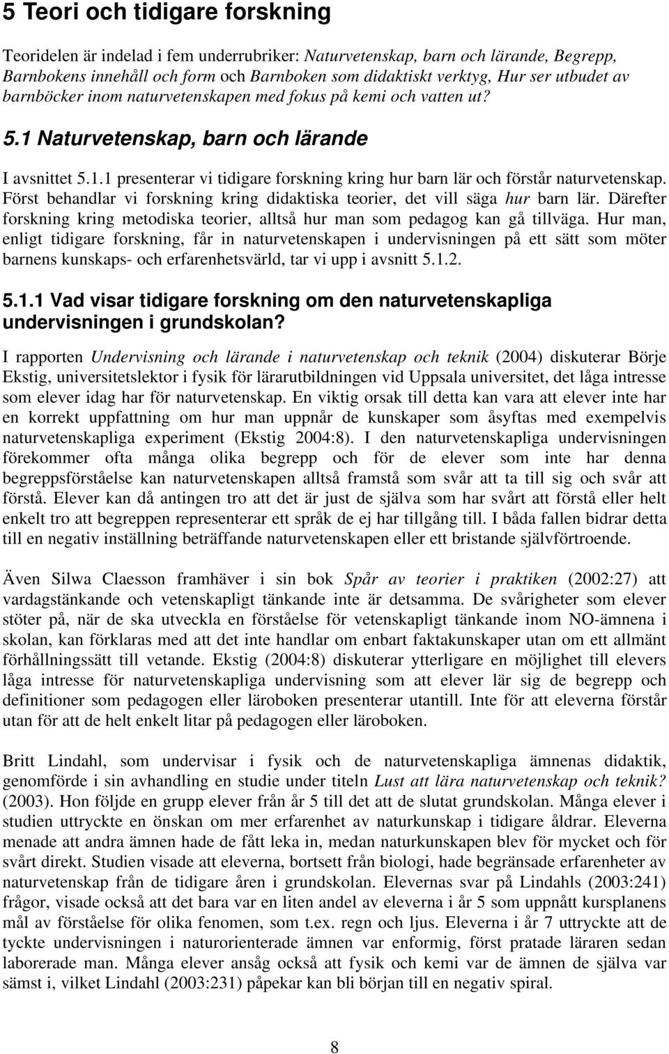Först behandlar vi forskning kring didaktiska teorier, det vill säga hur barn lär. Därefter forskning kring metodiska teorier, alltså hur man som pedagog kan gå tillväga.