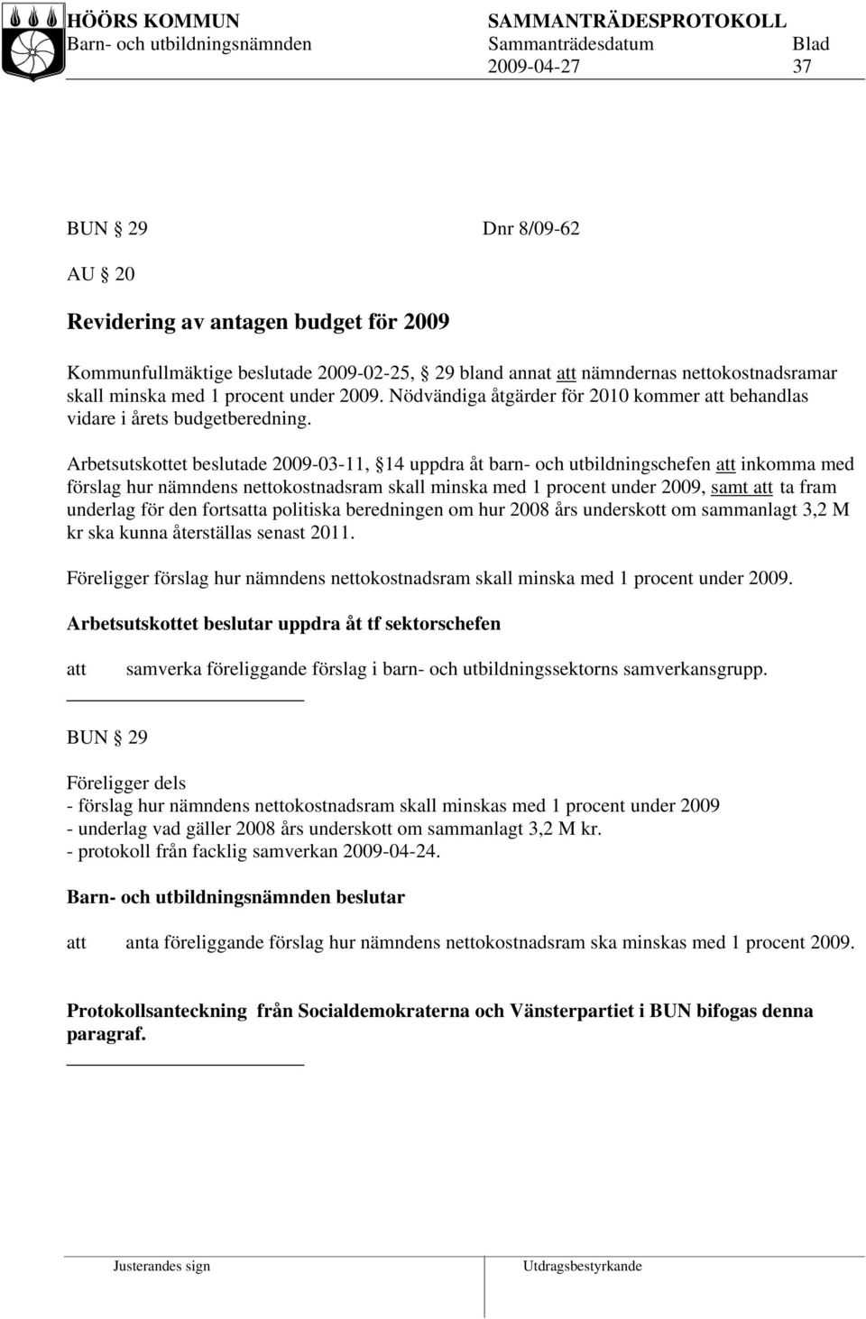 Arbetsutskottet beslutade 2009-03-11, 14 uppdra åt barn- och utbildningschefen inkomma med förslag hur nämndens nettokostnadsram skall minska med 1 procent under 2009, samt ta fram underlag för den