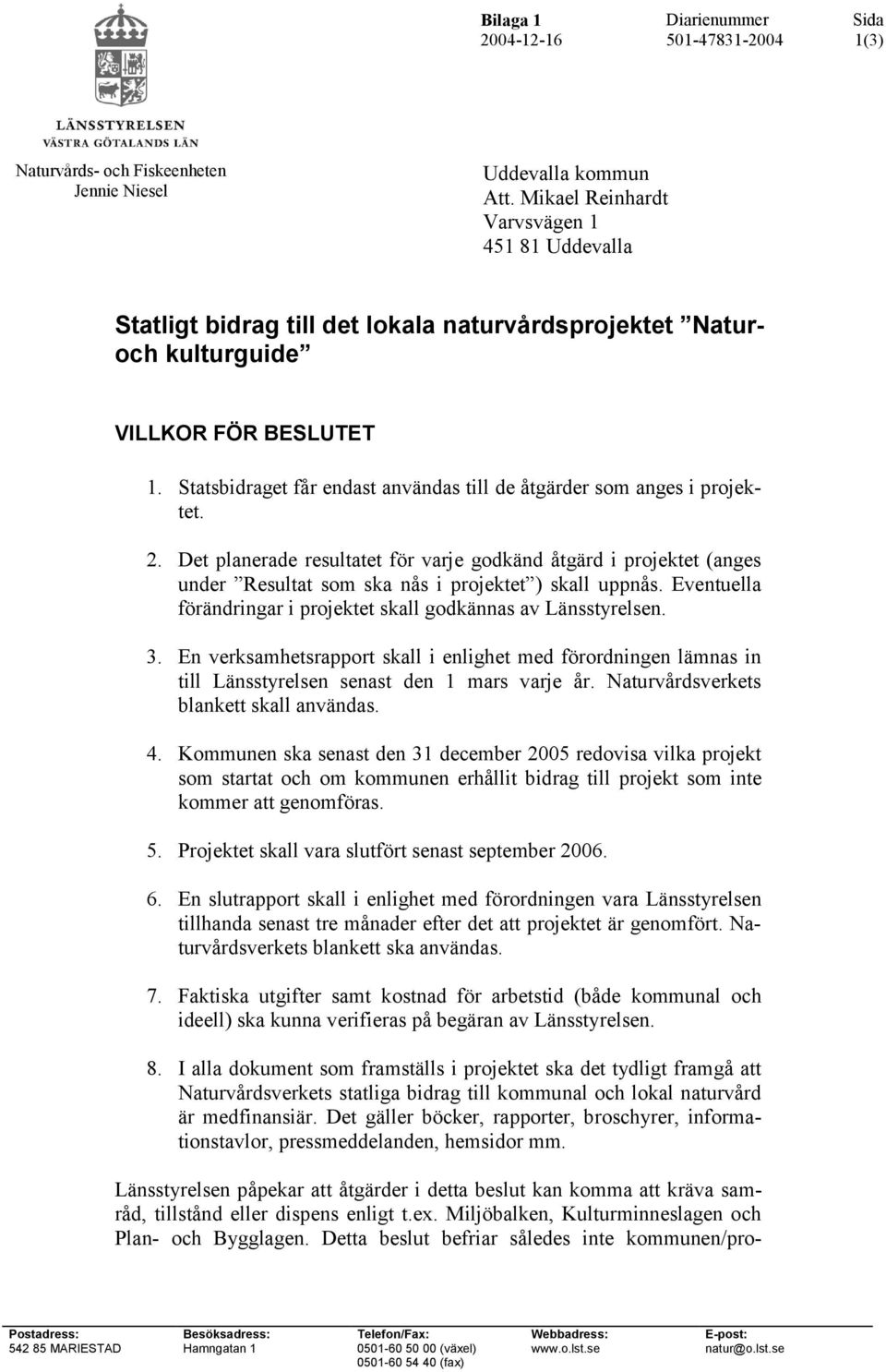 Statsbidraget får endast användas till de åtgärder som anges i projektet. 2. Det planerade resultatet för varje godkänd åtgärd i projektet (anges under Resultat som ska nås i projektet ) skall uppnås.