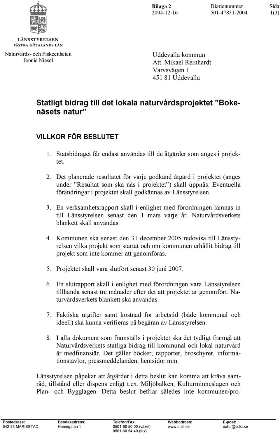 Statsbidraget får endast användas till de åtgärder som anges i projektet. 2. Det planerade resultatet för varje godkänd åtgärd i projektet (anges under Resultat som ska nås i projektet ) skall uppnås.