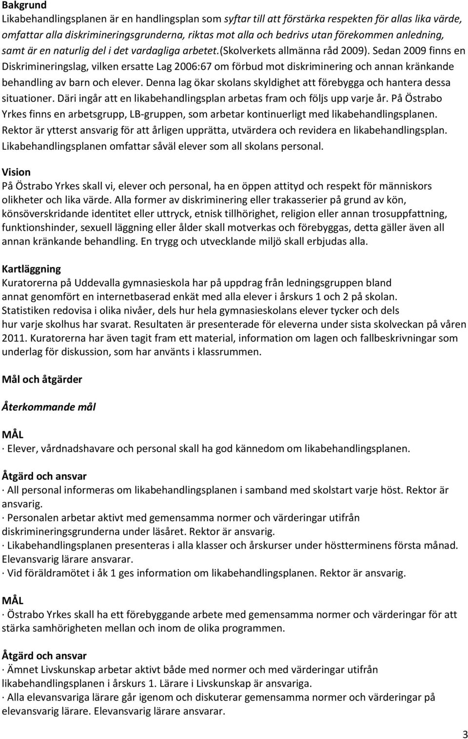 Sedan 2009 finns en Diskrimineringslag, vilken ersatte Lag 2006:67 om förbud mot diskriminering och annan kränkande behandling av barn och elever.