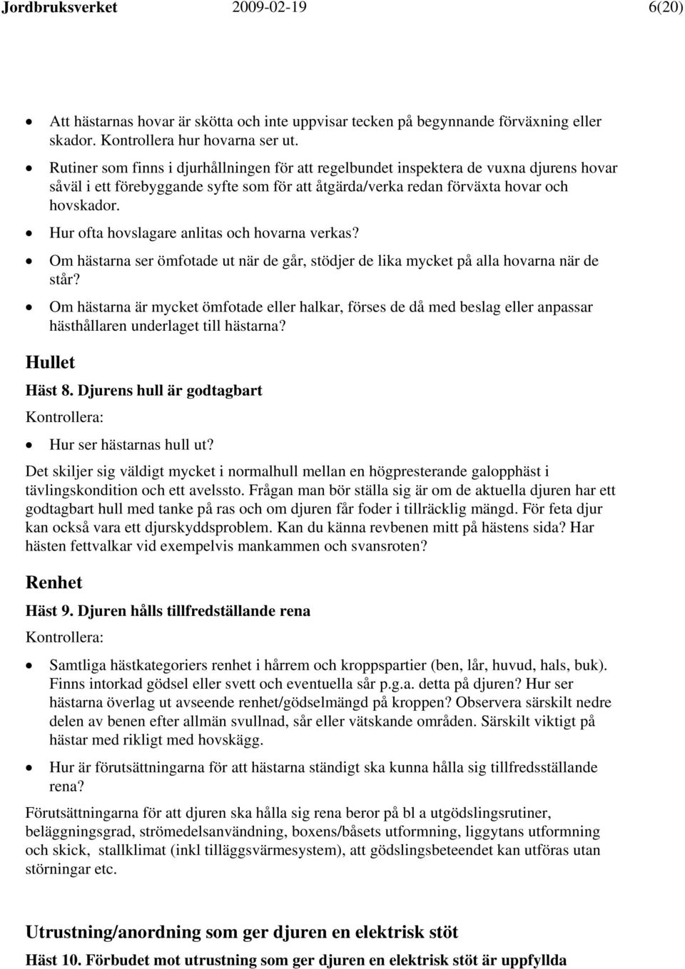 Hur ofta hovslagare anlitas och hovarna verkas? Om hästarna ser ömfotade ut när de går, stödjer de lika mycket på alla hovarna när de står?