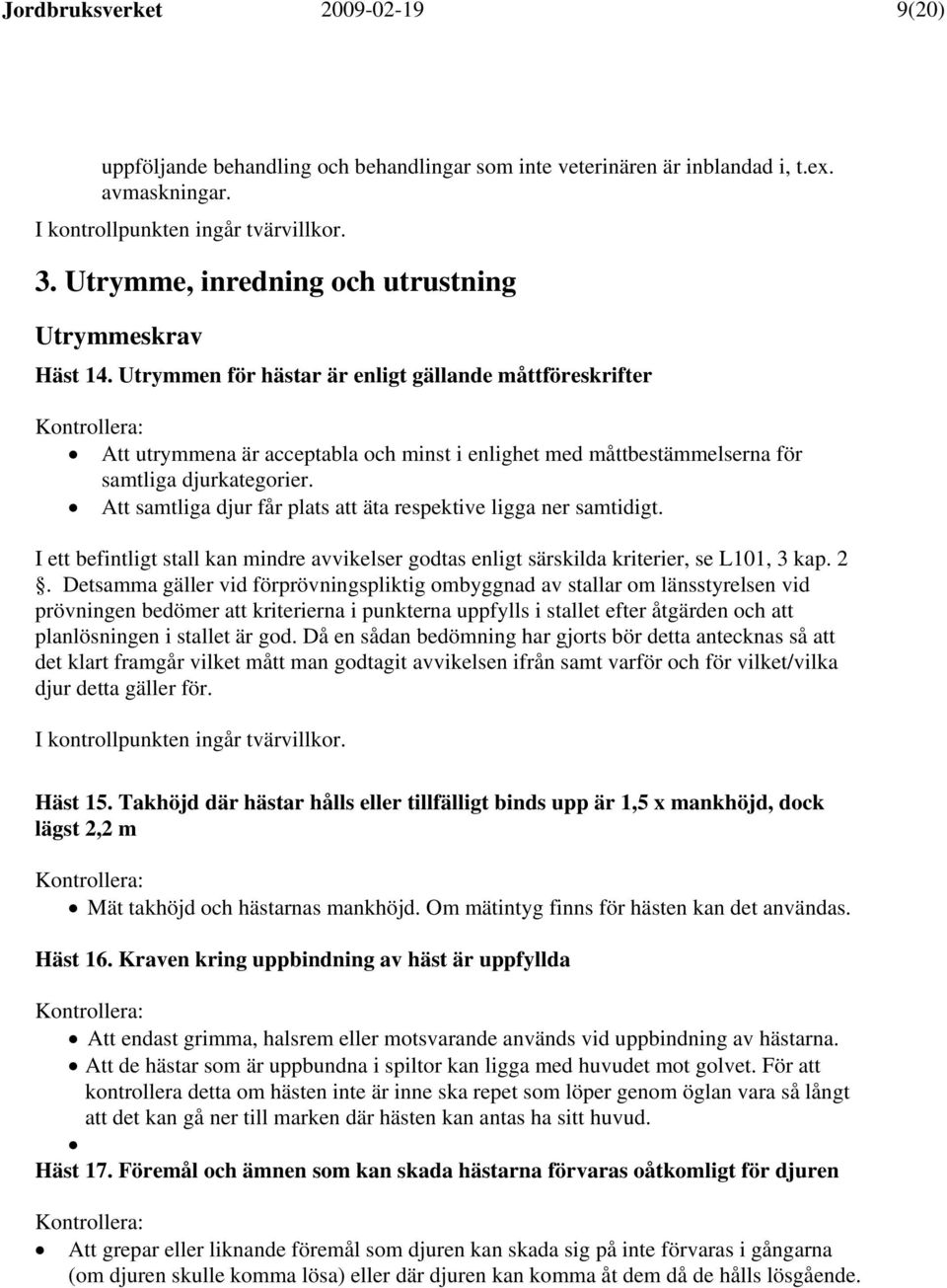 Att samtliga djur får plats att äta respektive ligga ner samtidigt. I ett befintligt stall kan mindre avvikelser godtas enligt särskilda kriterier, se L101, 3 kap. 2.