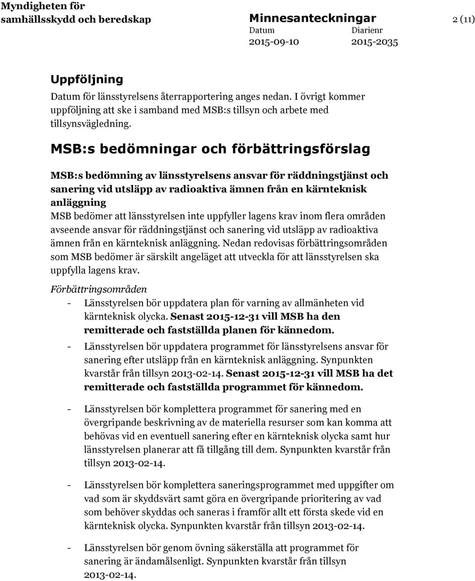 MSB:s bedömningar och förbättringsförslag MSB:s bedömning av länsstyrelsens ansvar för räddningstjänst och sanering vid utsläpp av radioaktiva ämnen från en kärnteknisk anläggning MSB bedömer att