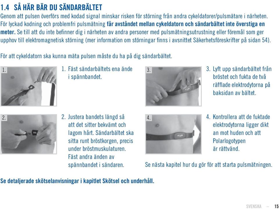 Se till att du inte befi nner dig i närheten av andra personer med pulsmätningsutrustning eller föremål som ger upphov till elektromagnetisk störning (mer information om störningar finns i avsnittet