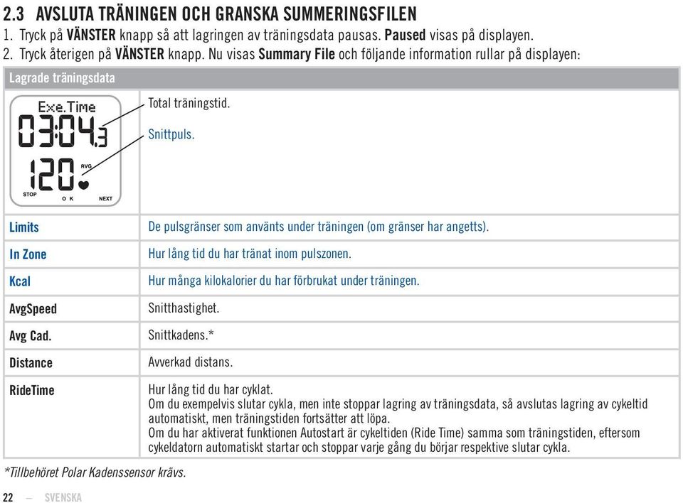 In Zone Hur lång tid du har tränat inom pulszonen. Kcal Hur många kilokalorier du har förbrukat under träningen. AvgSpeed Snitthastighet. Avg Cad. Snittkadens.* Distance Avverkad distans.