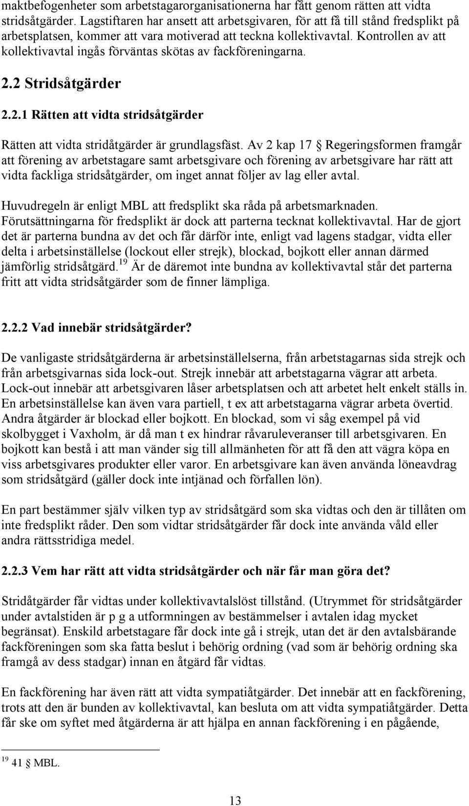 Kontrollen av att kollektivavtal ingås förväntas skötas av fackföreningarna. 2.2 Stridsåtgärder 2.2.1 Rätten att vidta stridsåtgärder Rätten att vidta stridåtgärder är grundlagsfäst.