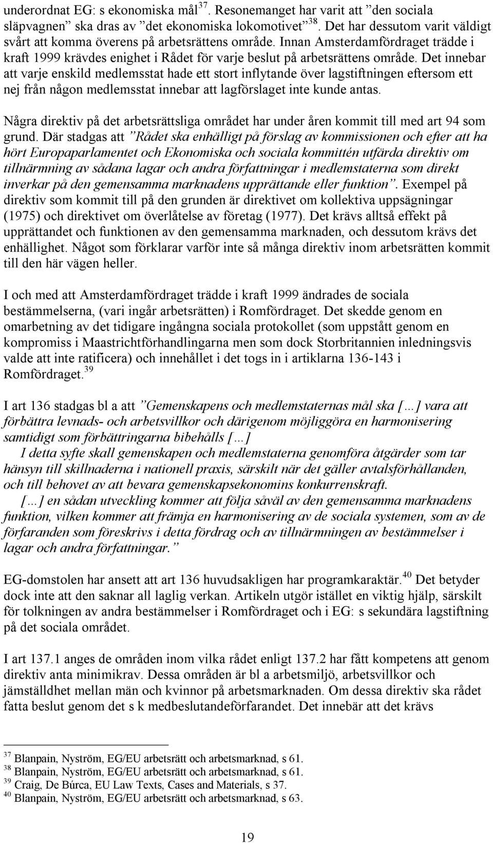 Det innebar att varje enskild medlemsstat hade ett stort inflytande över lagstiftningen eftersom ett nej från någon medlemsstat innebar att lagförslaget inte kunde antas.