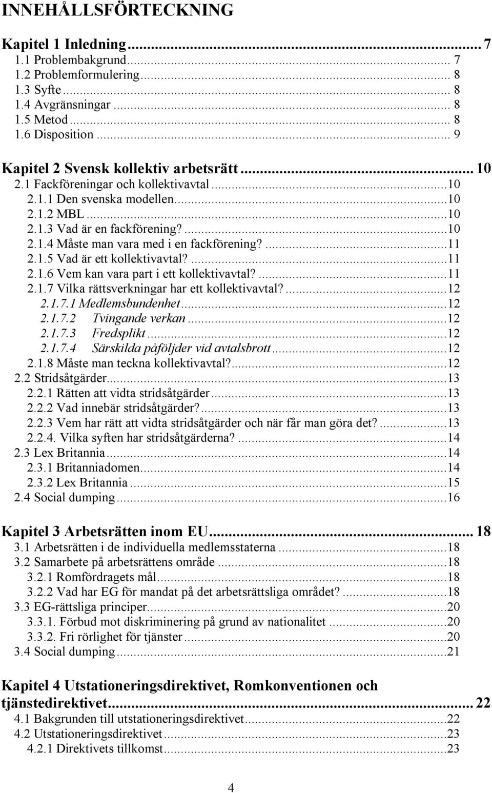 ...11 2.1.5 Vad är ett kollektivavtal?...11 2.1.6 Vem kan vara part i ett kollektivavtal?...11 2.1.7 Vilka rättsverkningar har ett kollektivavtal?...12 2.1.7.1 Medlemsbundenhet...12 2.1.7.2 Tvingande verkan.