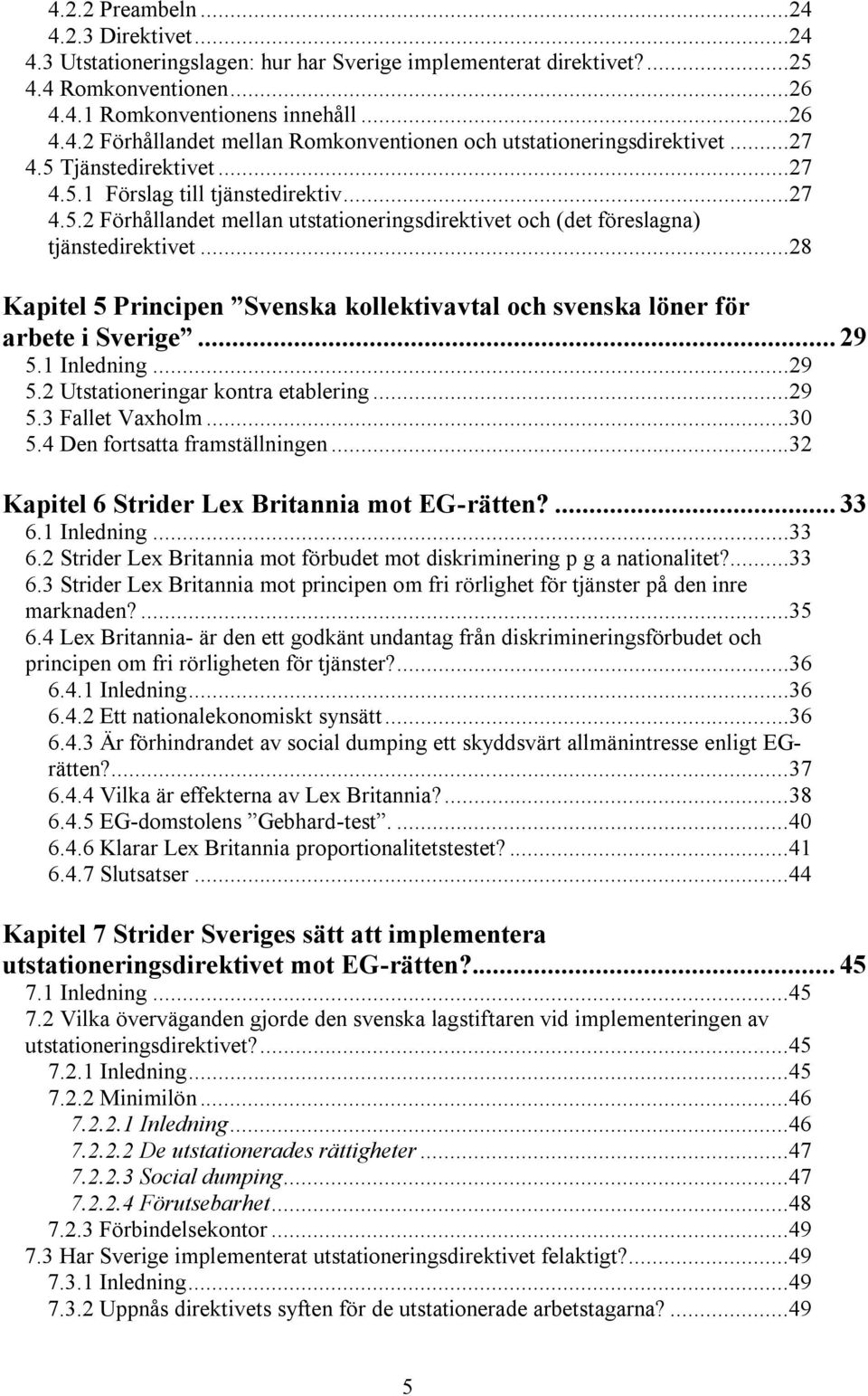 ..28 Kapitel 5 Principen Svenska kollektivavtal och svenska löner för arbete i Sverige... 29 5.1 Inledning...29 5.2 Utstationeringar kontra etablering...29 5.3 Fallet Vaxholm...30 5.