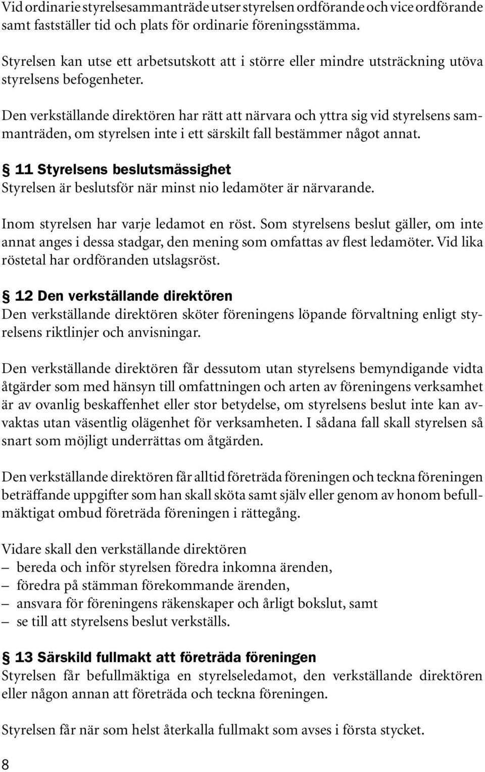 Den verkställande direktören har rätt att närvara och yttra sig vid styrelsens sammanträden, om styrelsen inte i ett särskilt fall bestämmer något annat.