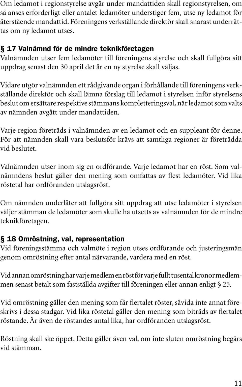 17 Valnämnd för de mindre teknikföretagen Valnämnden utser fem ledamöter till föreningens styrelse och skall fullgöra sitt uppdrag senast den 30 april det år en ny styrelse skall väljas.