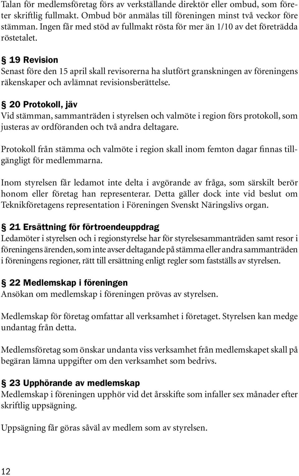 19 Revision Senast före den 15 april skall revisorerna ha slutfört granskningen av föreningens räkenskaper och avlämnat revisionsberättelse.