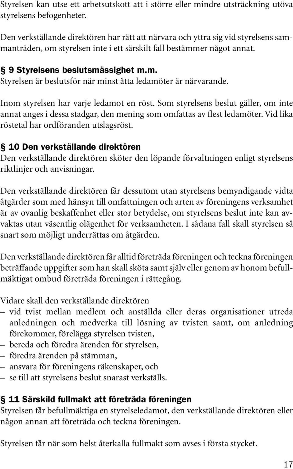 Inom styrelsen har varje ledamot en röst. Som styrelsens beslut gäller, om inte annat anges i dessa stadgar, den mening som omfattas av flest ledamöter. Vid lika röstetal har ordföranden utslagsröst.