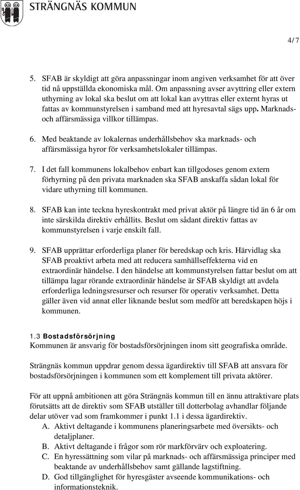 Marknadsoch affärsmässiga villkor tillämpas. 6. Med beaktande av lokalernas underhållsbehov ska marknads- och affärsmässiga hyror för verksamhetslokaler tillämpas. 7.